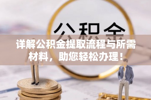 动态详解公积金提取流程与所需材料，助您轻松办理！