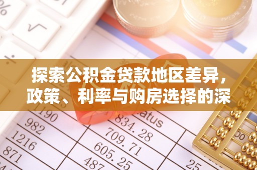 动态探索公积金贷款地区差异，政策、利率与购房选择的深度解析