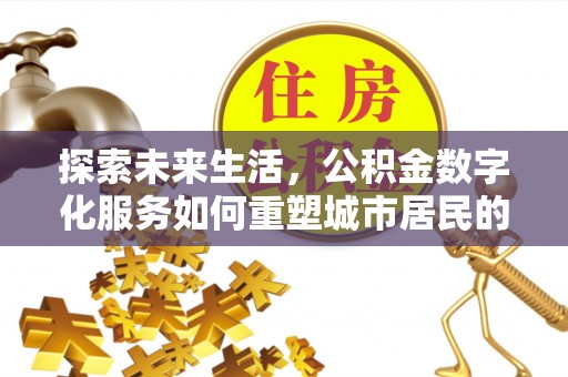 动态探索未来生活，公积金数字化服务如何重塑城市居民的财务管理