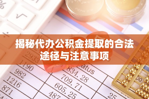 动态揭秘代办公积金提取的合法途径与注意事项