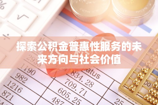 动态探索公积金普惠性服务的未来方向与社会价值