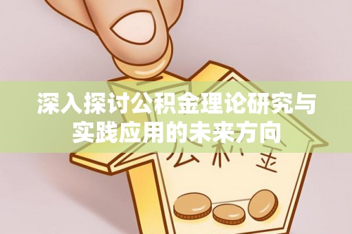 动态深入探讨公积金理论研究与实践应用的未来方向