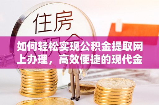 动态如何轻松实现公积金提取网上办理，高效便捷的现代金融服务