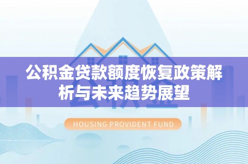 动态公积金贷款额度恢复政策解析与未来趋势展望