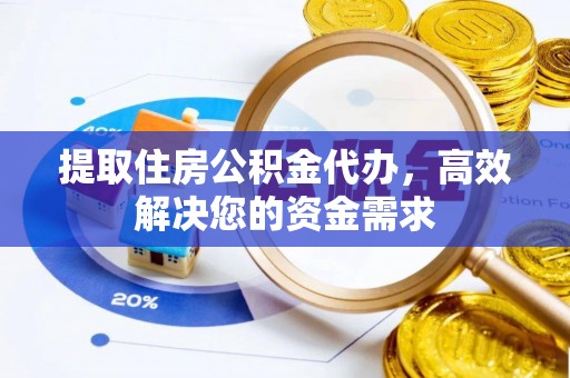 动态提取住房公积金代办，高效解决您的资金需求
