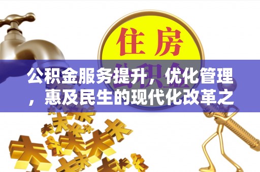 动态公积金服务提升，优化管理，惠及民生的现代化改革之路