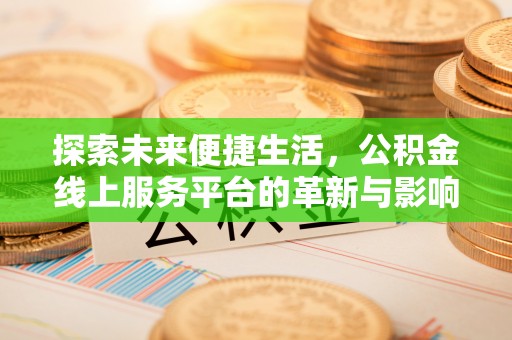 动态探索未来便捷生活，公积金线上服务平台的革新与影响
