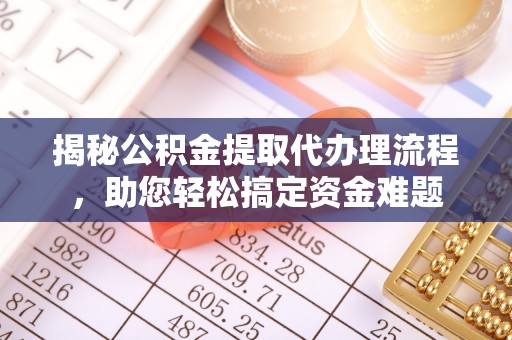 动态揭秘公积金提取代办理流程，助您轻松搞定资金难题