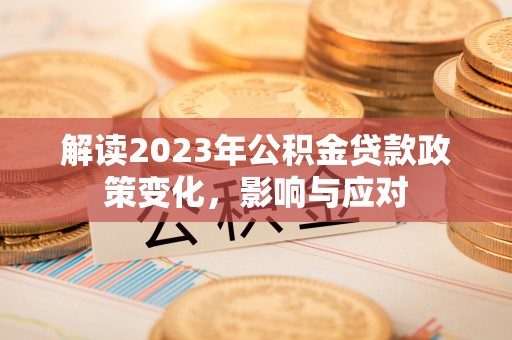 动态解读2023年公积金贷款政策变化，影响与应对