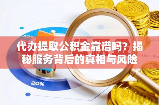动态代办提取公积金靠谱吗？揭秘服务背后的真相与风险