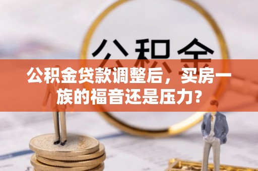 动态公积金贷款调整后，买房一族的福音还是压力？