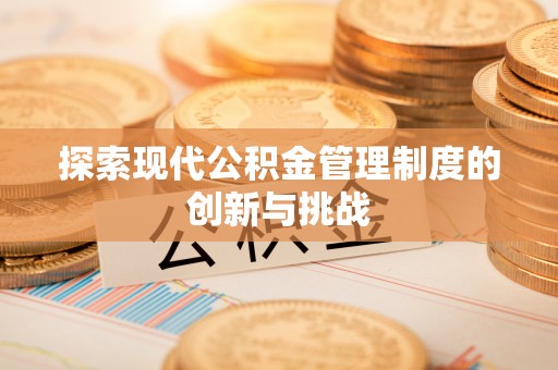动态探索现代公积金管理制度的创新与挑战