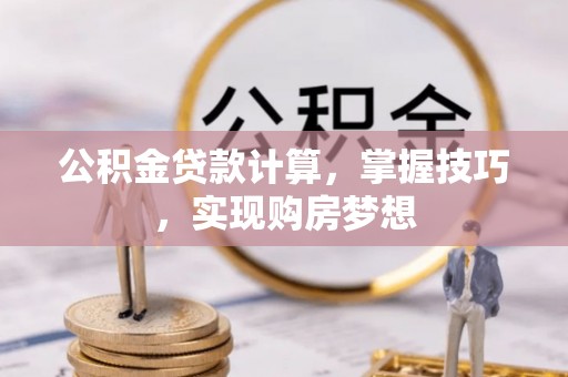 动态公积金贷款计算，掌握技巧，实现购房梦想