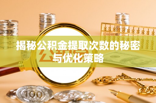 动态揭秘公积金提取次数的秘密与优化策略