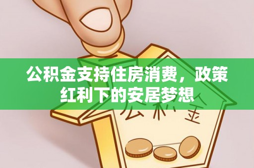 动态公积金支持住房消费，政策红利下的安居梦想