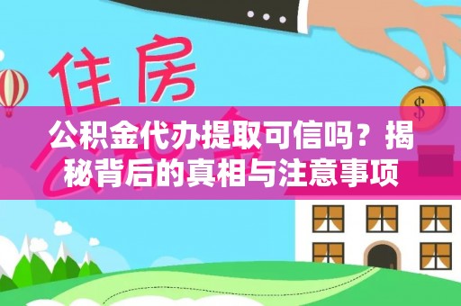 动态公积金代办提取可信吗？揭秘背后的真相与注意事项