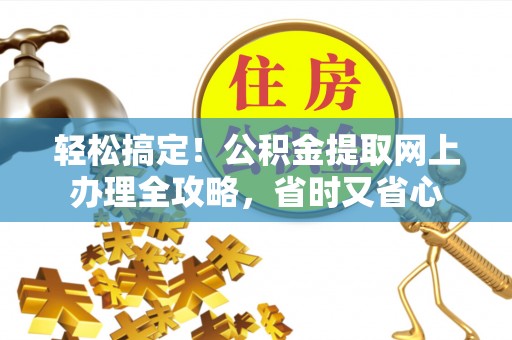 动态轻松搞定！公积金提取网上办理全攻略，省时又省心