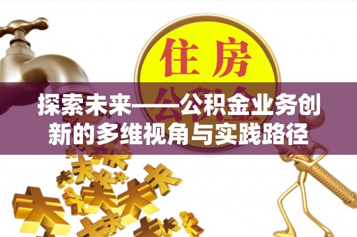 动态探索未来——公积金业务创新的多维视角与实践路径