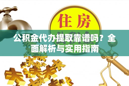 动态公积金代办提取靠谱吗？全面解析与实用指南