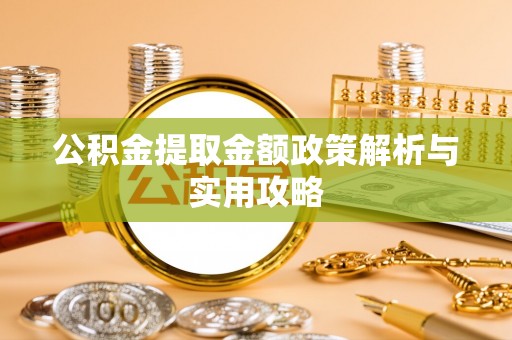 动态公积金提取金额政策解析与实用攻略