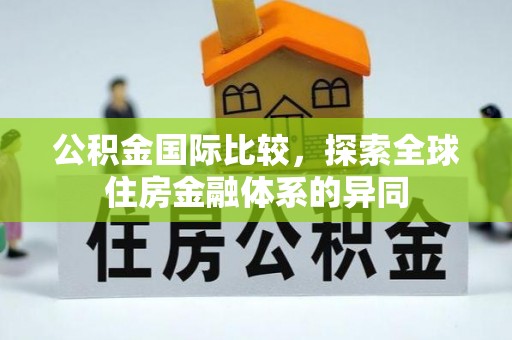 动态公积金国际比较，探索全球住房金融体系的异同