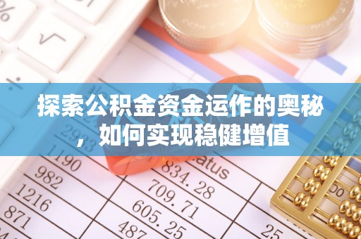 动态探索公积金资金运作的奥秘，如何实现稳健增值