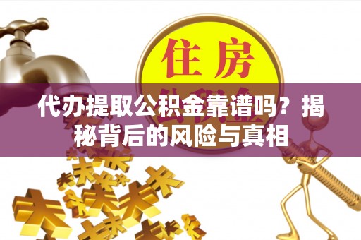 动态代办提取公积金靠谱吗？揭秘背后的风险与真相