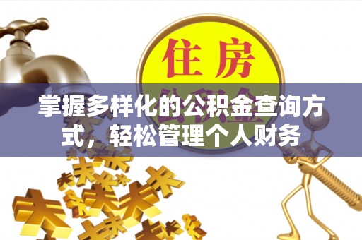 动态掌握多样化的公积金查询方式，轻松管理个人财务