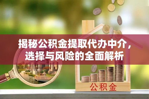 动态揭秘公积金提取代办中介，选择与风险的全面解析