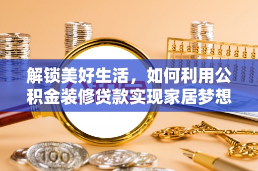 动态解锁美好生活，如何利用公积金装修贷款实现家居梦想
