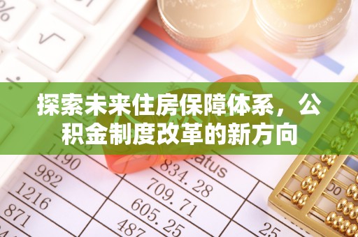 动态探索未来住房保障体系，公积金制度改革的新方向