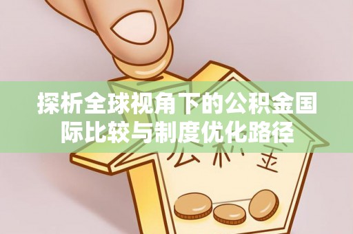 动态探析全球视角下的公积金国际比较与制度优化路径