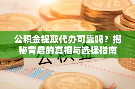动态公积金提取代办可靠吗？揭秘背后的真相与选择指南