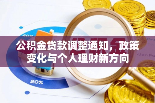 动态公积金贷款调整通知，政策变化与个人理财新方向