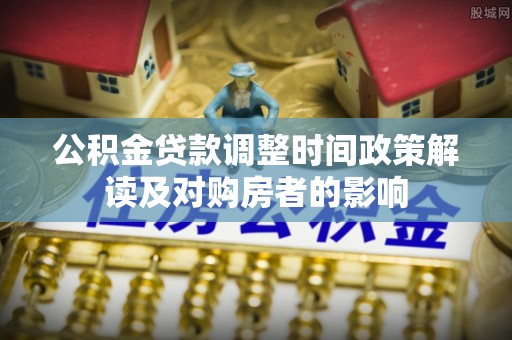 动态公积金贷款调整时间政策解读及对购房者的影响