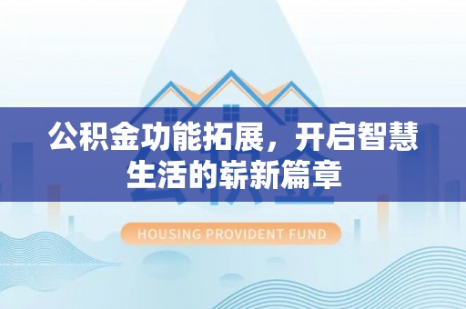 动态公积金功能拓展，开启智慧生活的崭新篇章
