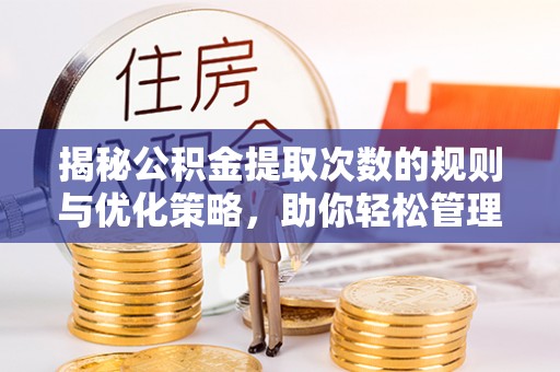 动态揭秘公积金提取次数的规则与优化策略，助你轻松管理财务