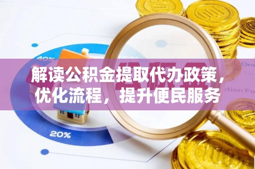 动态解读公积金提取代办政策，优化流程，提升便民服务