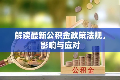 动态解读最新公积金政策法规，影响与应对