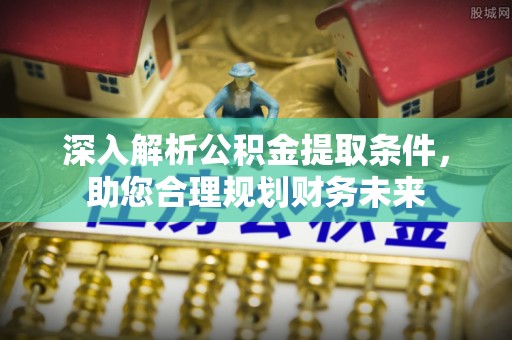 动态深入解析公积金提取条件，助您合理规划财务未来