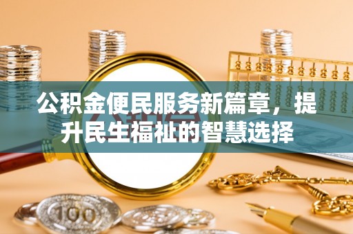 动态公积金便民服务新篇章，提升民生福祉的智慧选择