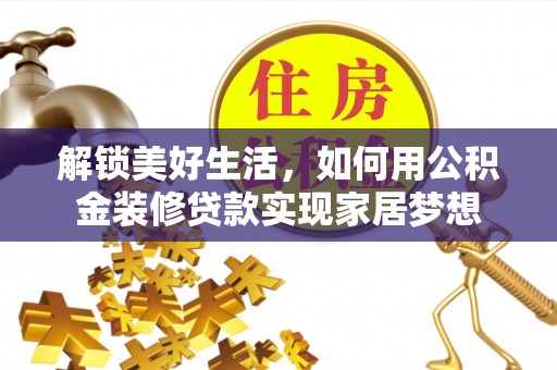 动态解锁美好生活，如何用公积金装修贷款实现家居梦想