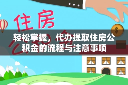 动态轻松掌握，代办提取住房公积金的流程与注意事项