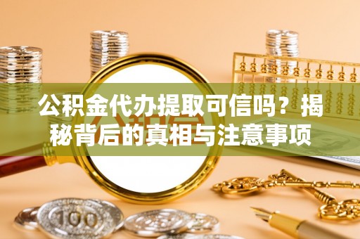 动态公积金代办提取可信吗？揭秘背后的真相与注意事项