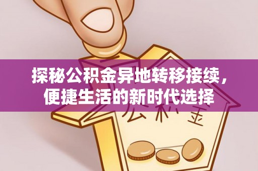 动态探秘公积金异地转移接续，便捷生活的新时代选择