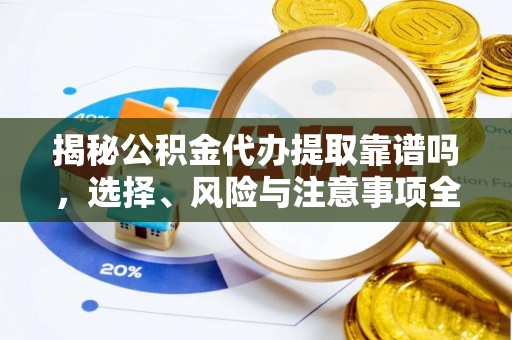 动态揭秘公积金代办提取靠谱吗，选择、风险与注意事项全解析