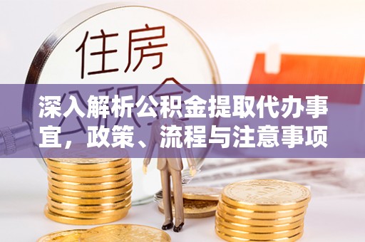 动态深入解析公积金提取代办事宜，政策、流程与注意事项全攻略