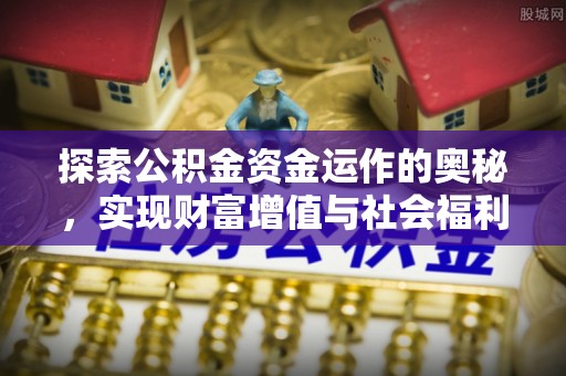 动态探索公积金资金运作的奥秘，实现财富增值与社会福利双赢