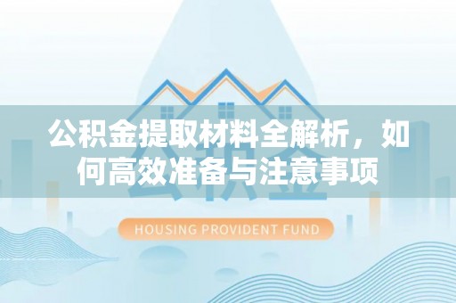 动态公积金提取材料全解析，如何高效准备与注意事项