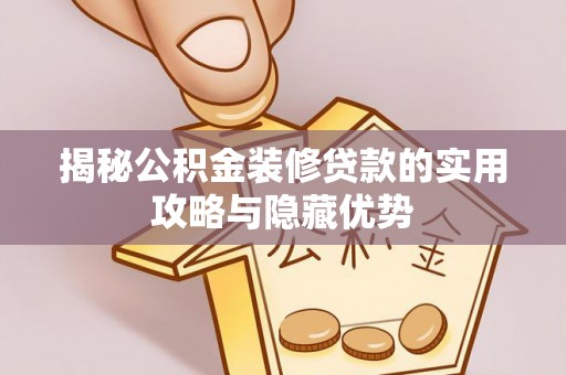 动态揭秘公积金装修贷款的实用攻略与隐藏优势